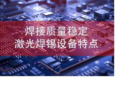 焊接质量稳定激光焊锡设备特点​